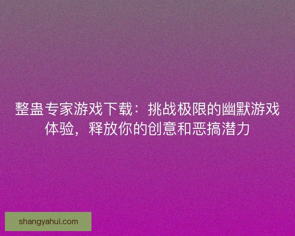 整蛊专家游戏下载：挑战极限的幽默游戏体验，释放你的创意和恶搞潜力